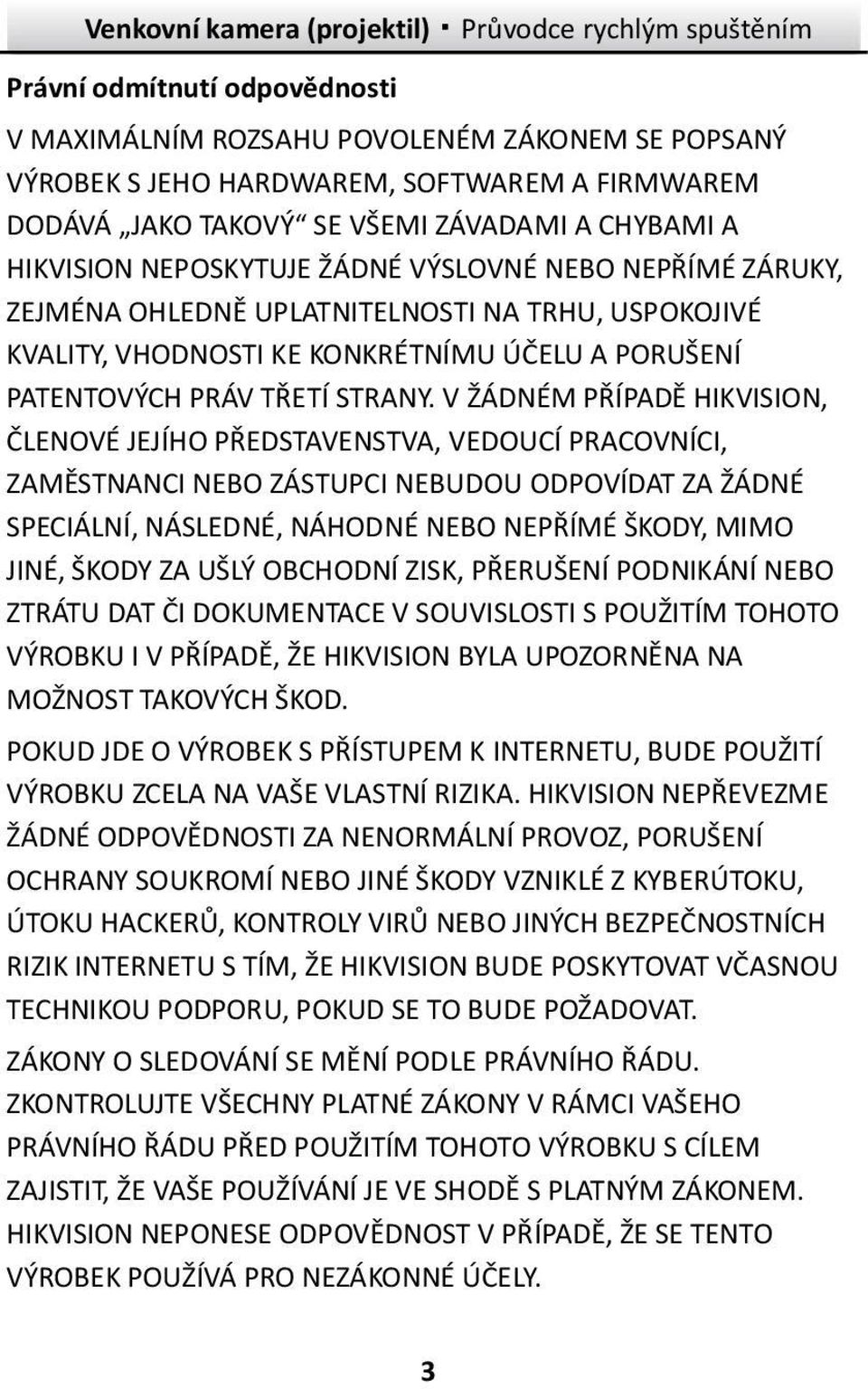 V ŽÁDNÉM PŘÍPADĚ HIKVISION, ČLENOVÉ JEJÍHO PŘEDSTAVENSTVA, VEDOUCÍ PRACOVNÍCI, ZAMĚSTNANCI NEBO ZÁSTUPCI NEBUDOU ODPOVÍDAT ZA ŽÁDNÉ SPECIÁLNÍ, NÁSLEDNÉ, NÁHODNÉ NEBO NEPŘÍMÉ ŠKODY, MIMO JINÉ, ŠKODY