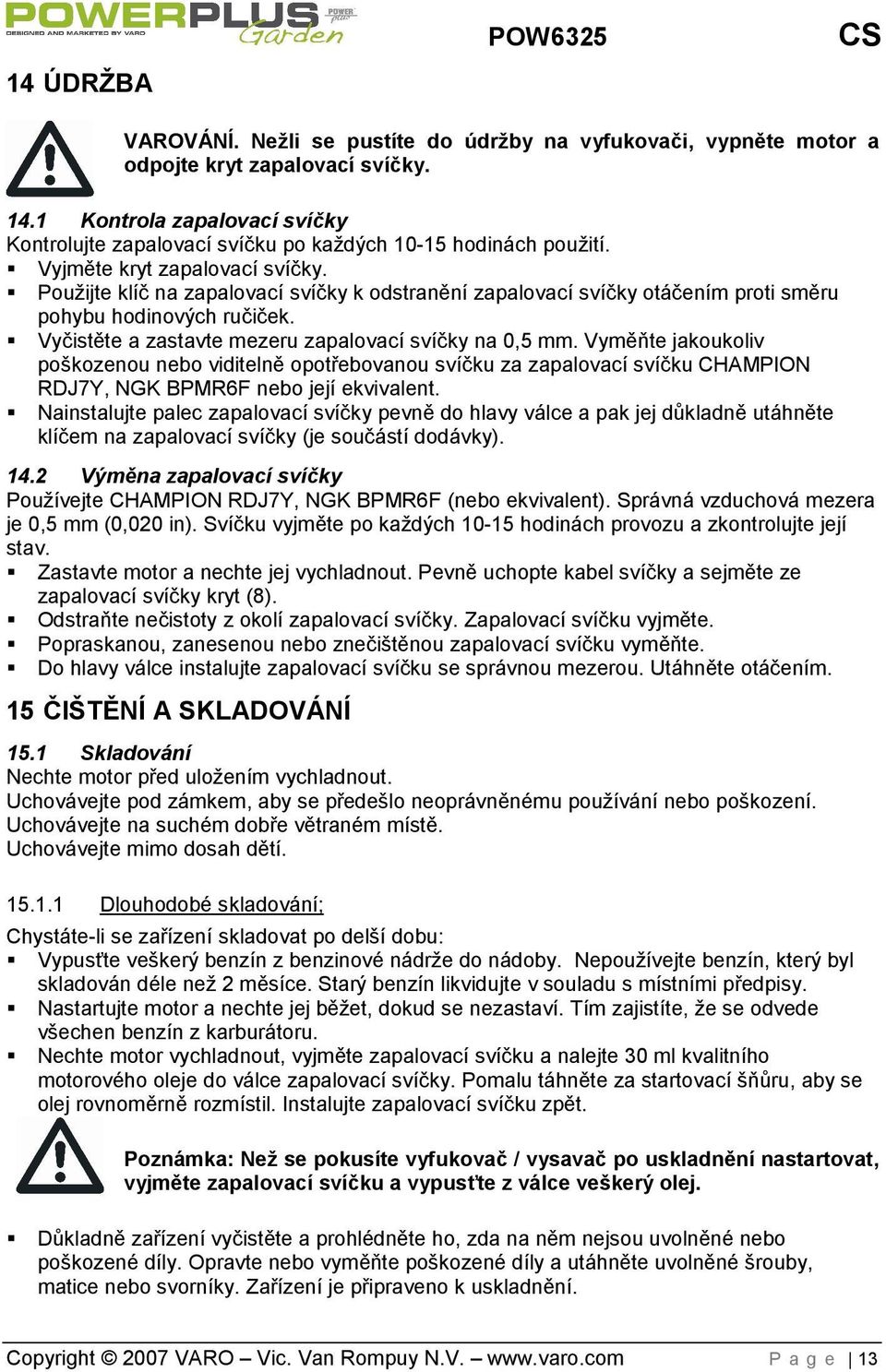 Použijte klíč na zapalovací svíčky k odstranění zapalovací svíčky otáčením proti směru pohybu hodinových ručiček. Vyčistěte a zastavte mezeru zapalovací svíčky na 0,5 mm.