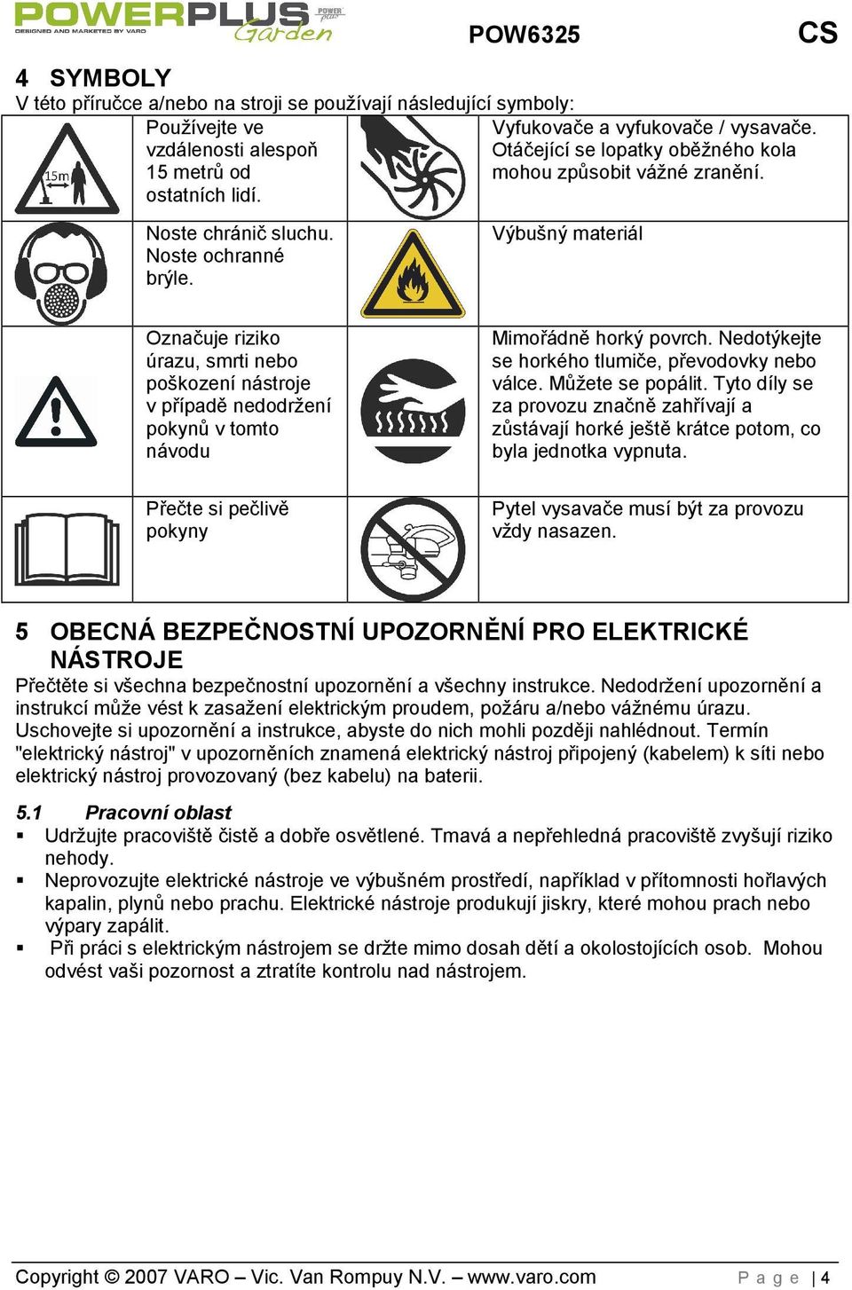 Výbušný materiál Označuje riziko úrazu, smrti nebo poškození nástroje v případě nedodrení pokynů v tomto návodu Přečte si pečlivě pokyny Mimořádně horký povrch.