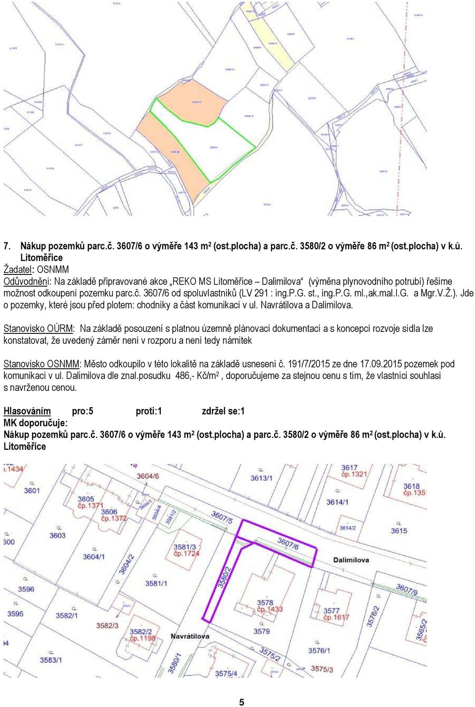 3607/6 od spoluvlastníků (LV 291 : ing.p.g. st., ing.p.g. ml.,ak.mal.i.g. a Mgr.V.Ž.). Jde o pozemky, které jsou před plotem: chodníky a část komunikací v ul. Navrátilova a Dalimilova.