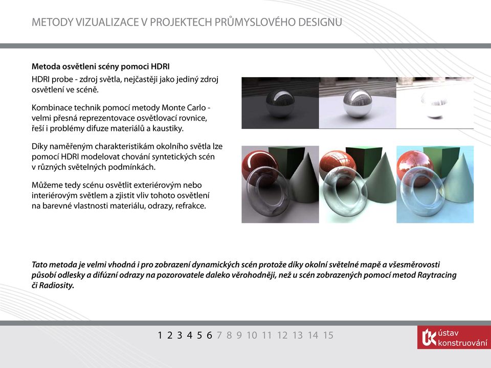 Díky naměřeným charakteristikám okolního světla lze pomocí HDRI modelovat chování syntetických scén v různých světelných podmínkách.