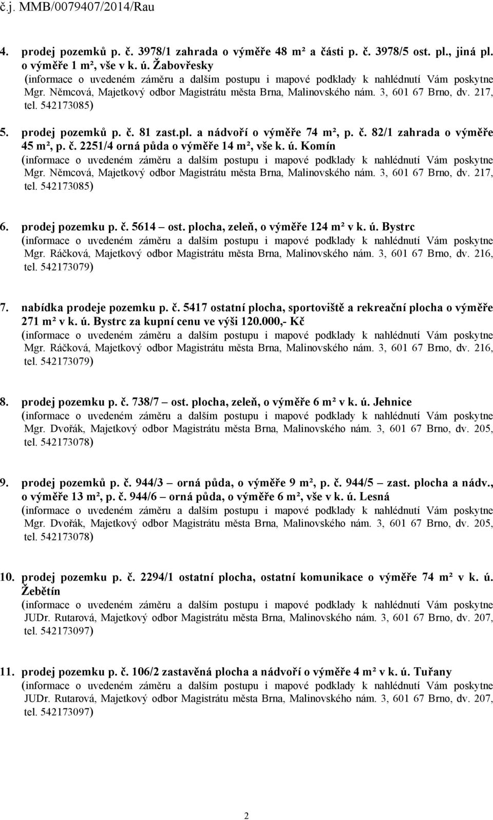 ú. Bystrc za kupní cenu ve výši 120.000,- Kč 8. prodej pozemku p. č. 738/7 ost. plocha, zeleň, o výměře 6 m² v k. ú. Jehnice 9. prodej pozemků p. č. 944/3 orná půda, o výměře 9 m², p. č. 944/5 zast.