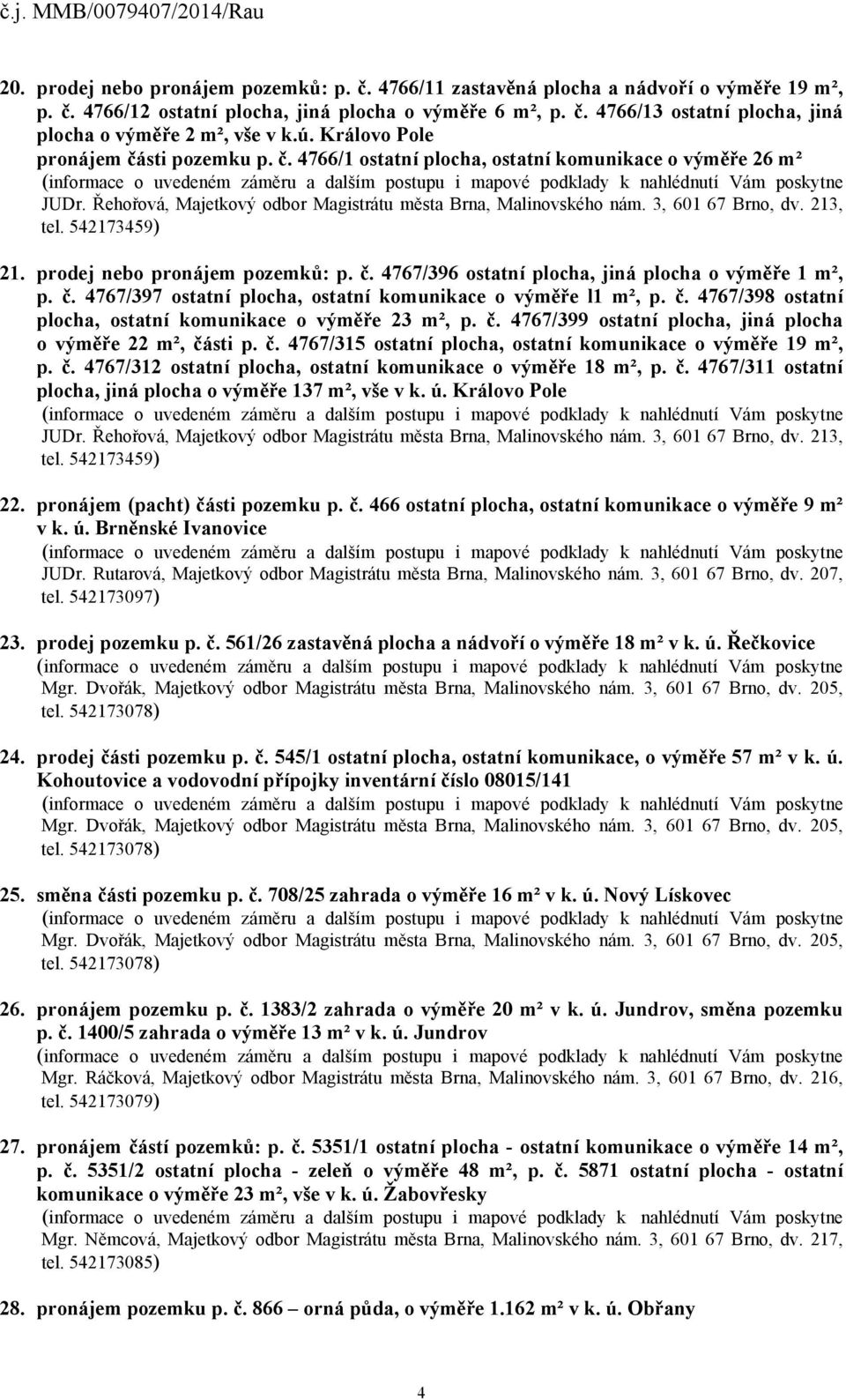 č. 4767/398 ostatní plocha, ostatní komunikace o výměře 23 m², p. č. 4767/399 ostatní plocha, jiná plocha o výměře 22 m², části p. č. 4767/315 ostatní plocha, ostatní komunikace o výměře 19 m², p. č. 4767/312 ostatní plocha, ostatní komunikace o výměře 18 m², p.