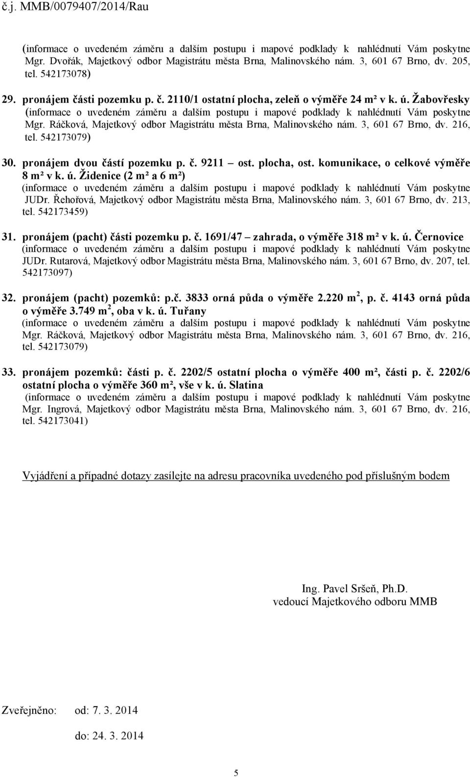 749 m 2, oba v k. ú. Tuřany 33. pronájem pozemků: části p. č. 2202/5 ostatní plocha o výměře 400 m², části p. č. 2202/6 ostatní plocha o výměře 360 m², vše v k. ú. Slatina Vyjádření a případné dotazy zasílejte na adresu pracovníka uvedeného pod příslušným bodem Ing.