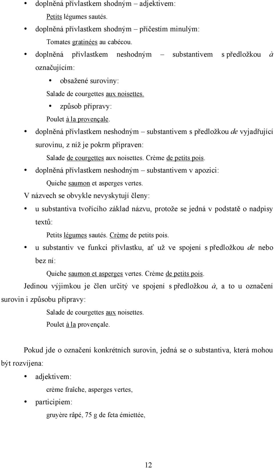 doplněná přívlastkem neshodným substantivem s předložkou de vyjadřující surovinu, z níž je pokrm připraven: Salade de courgettes aux noisettes. Crème de petits pois.