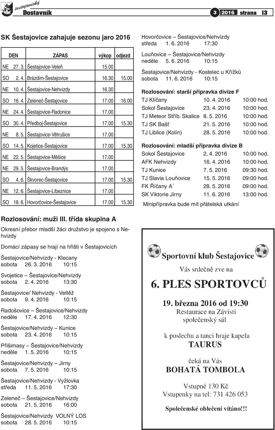 00 NE 29. 5. Šestajovice-Brandýs 17.00 SO 4. 6. Škvorec-Šestajovice 17.00 15.0 NE 12. 6. Šestajovice-Líbeznice 17.00 SO 18. 6. Hovorčovice-Šestajovice 17.00 15.0 Hovorčovice Šestajovice/Nehvizdy středa 1.