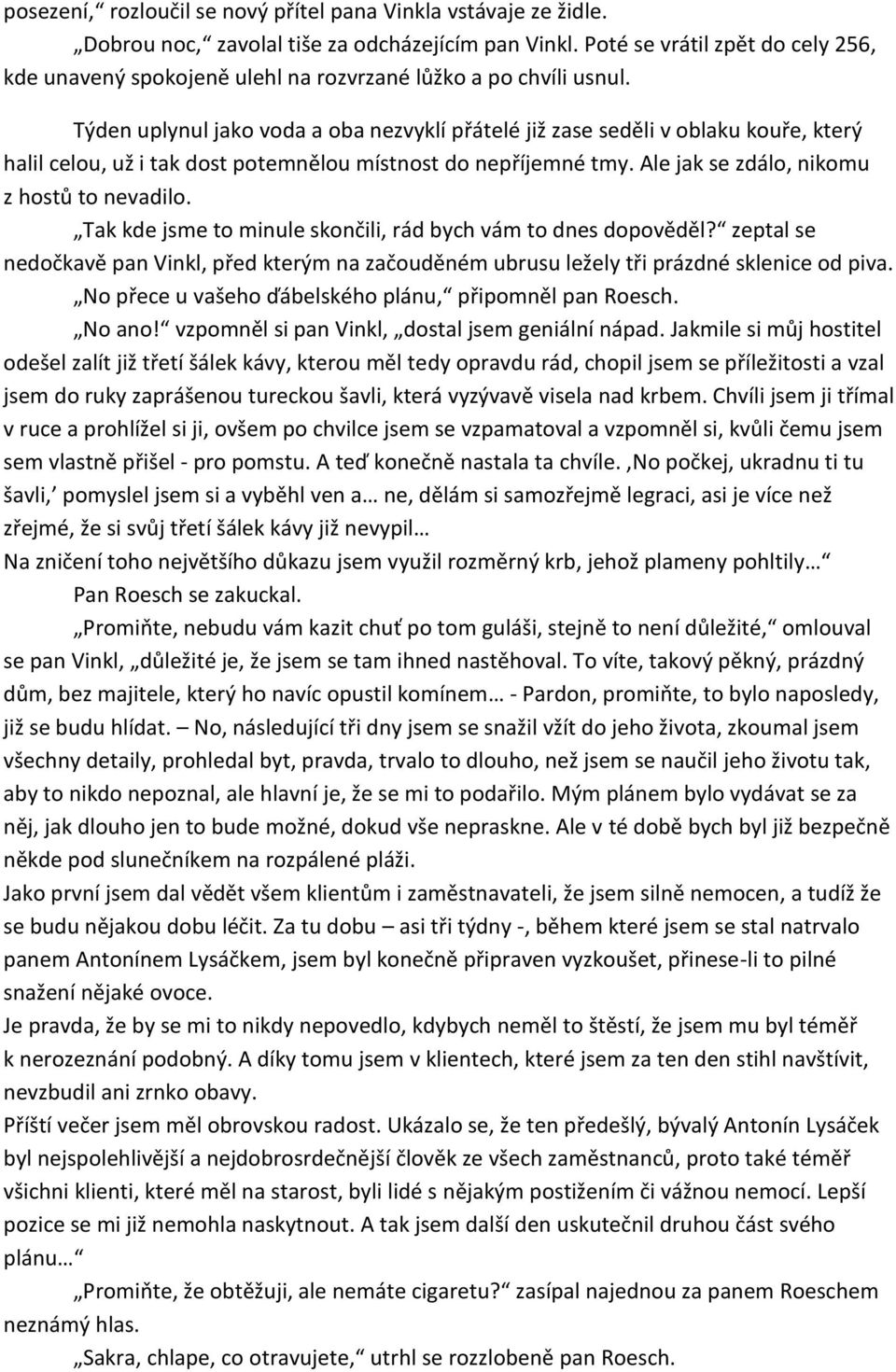 Týden uplynul jako voda a oba nezvyklí přátelé již zase seděli v oblaku kouře, který halil celou, už i tak dost potemnělou místnost do nepříjemné tmy. Ale jak se zdálo, nikomu z hostů to nevadilo.