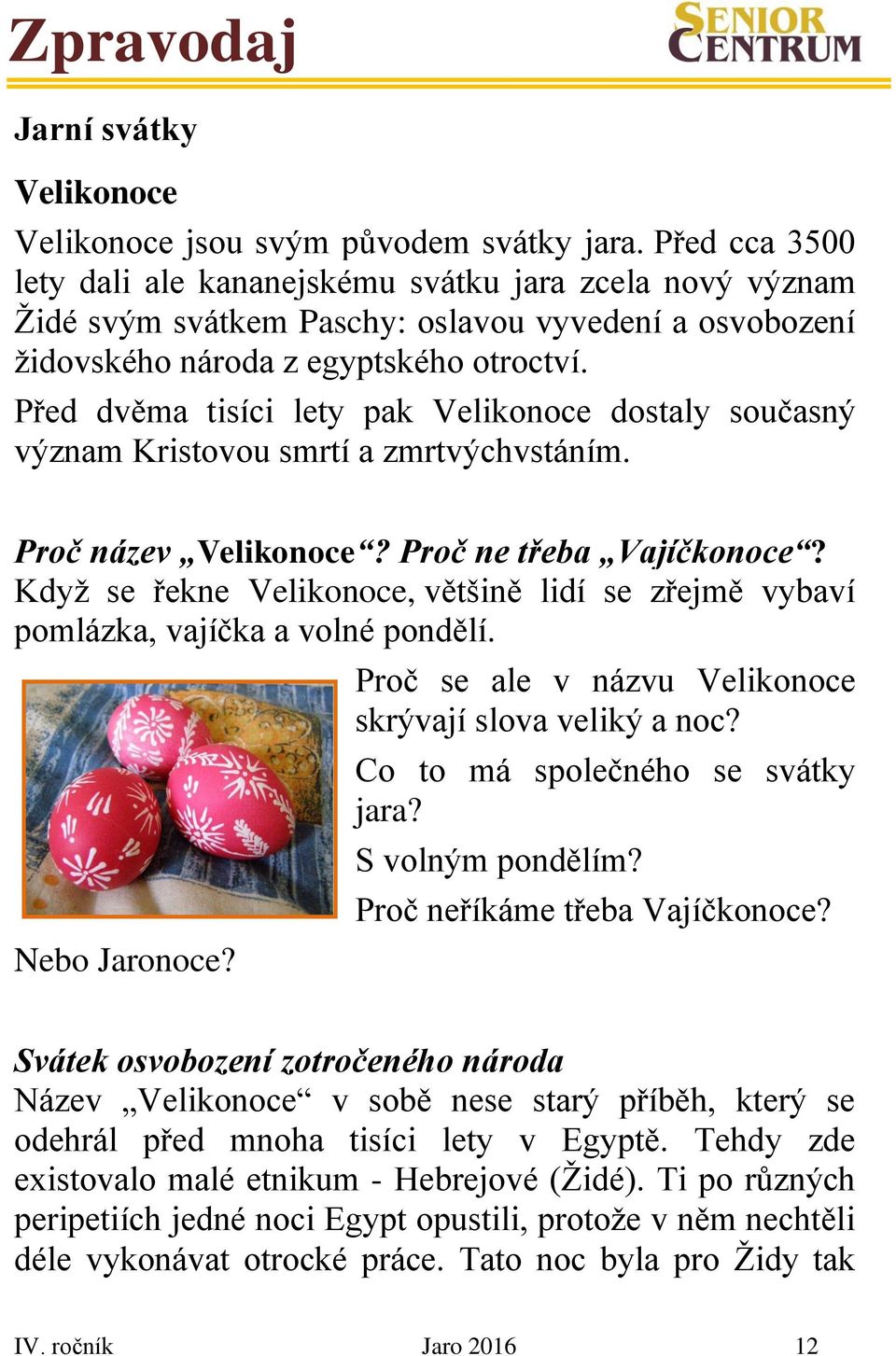 Před dvěma tisíci lety pak Velikonoce dostaly současný význam Kristovou smrtí a zmrtvýchvstáním. Proč název Velikonoce? Proč ne třeba Vajíčkonoce?