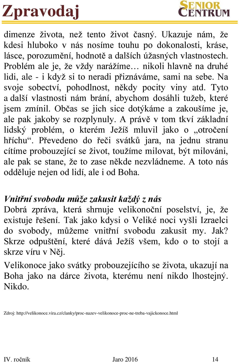 Tyto a další vlastnosti nám brání, abychom dosáhli tužeb, které jsem zmínil. Občas se jich sice dotýkáme a zakoušíme je, ale pak jakoby se rozplynuly.