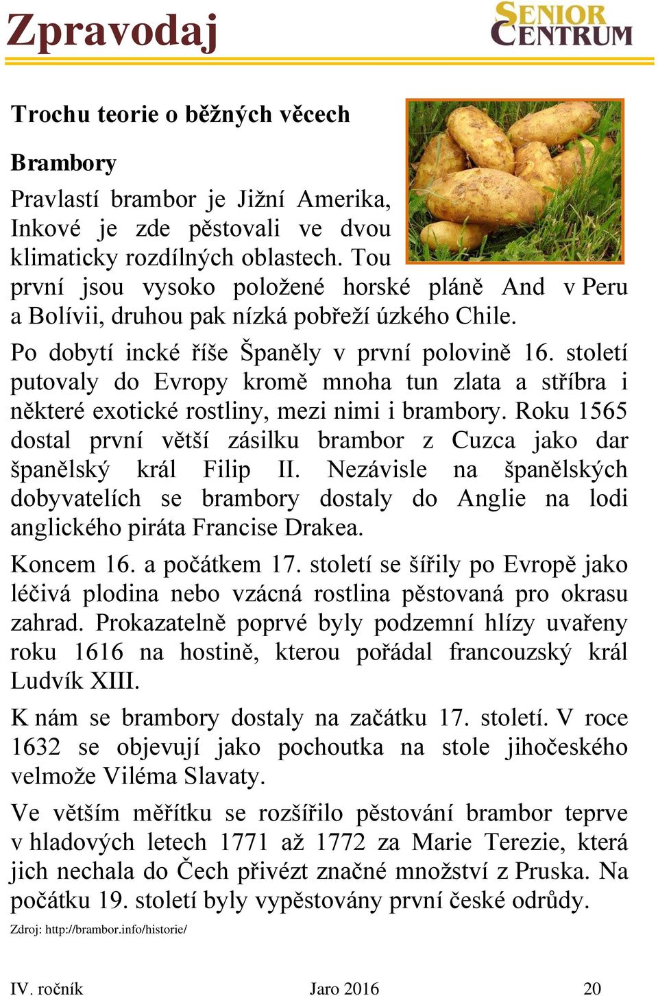 století putovaly do Evropy kromě mnoha tun zlata a stříbra i některé exotické rostliny, mezi nimi i brambory. Roku 1565 dostal první větší zásilku brambor z Cuzca jako dar španělský král Filip II.