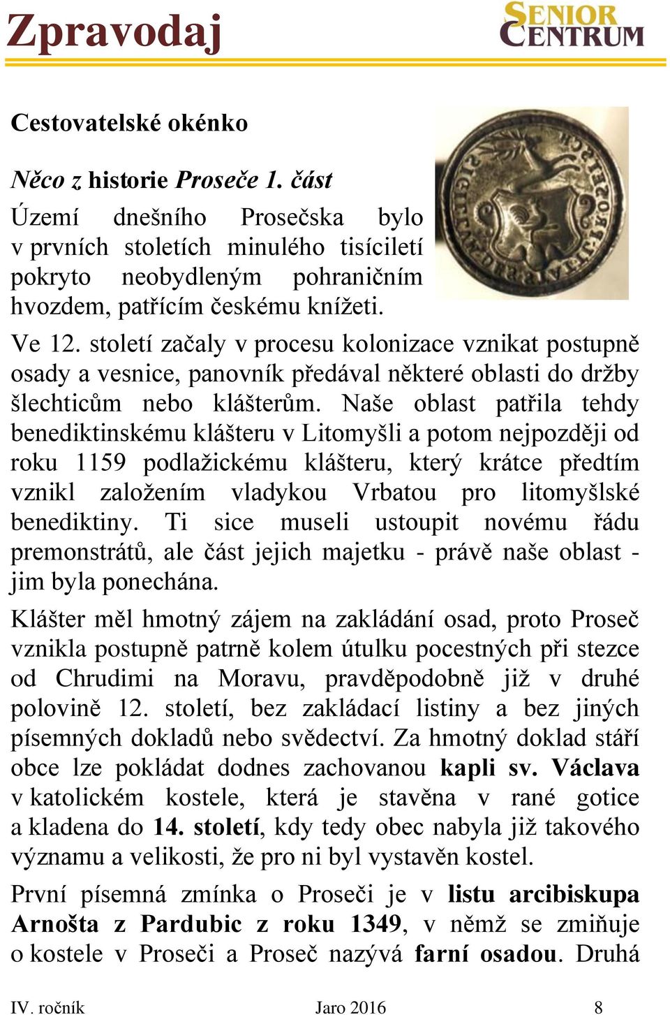 Naše oblast patřila tehdy benediktinskému klášteru v Litomyšli a potom nejpozději od roku 1159 podlažickému klášteru, který krátce předtím vznikl založením vladykou Vrbatou pro litomyšlské