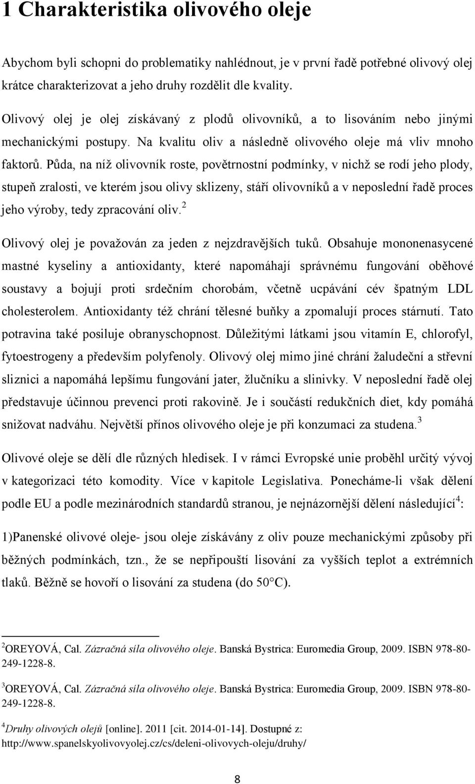 Půda, na níţ olivovník roste, povětrnostní podmínky, v nichţ se rodí jeho plody, stupeň zralosti, ve kterém jsou olivy sklizeny, stáří olivovníků a v neposlední řadě proces jeho výroby, tedy