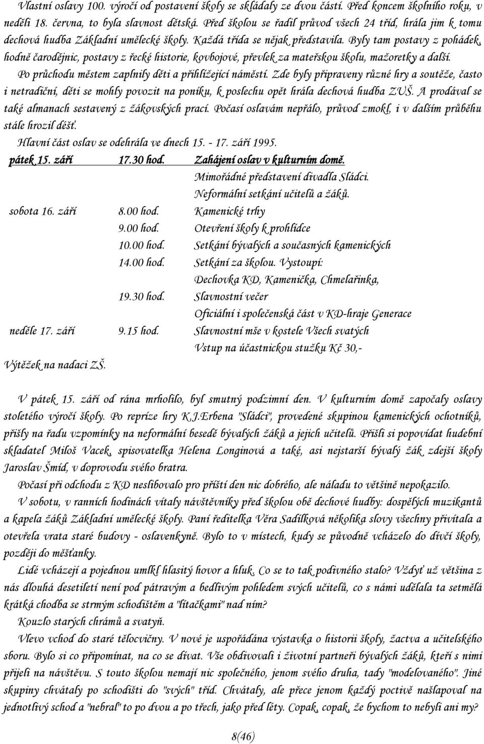 Byly tam postavy z pohádek, hodně čarodějnic, postavy z řecké historie, kovbojové, převlek za mateřskou školu, mažoretky a další. Po průchodu městem zaplnily děti a přihlížející náměstí.