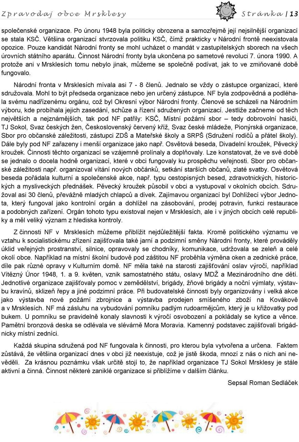 Pouze kandidát Národní fronty se mohl ucházet o mandát v zastupitelských sborech na všech úrovních státního aparátu. Činnost Národní fronty byla ukončena po sametové revoluci 7. února 1990.