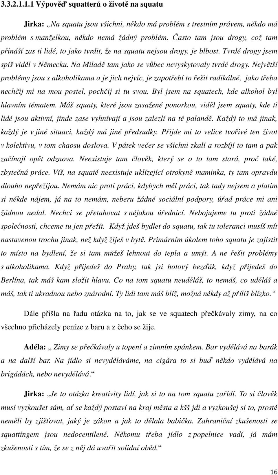 Největší problémy jsou s alkoholikama a je jich nejvíc, je zapotřebí to řešit radikálně, jako třeba nechčij mi na mou postel, pochčij si tu svou. Byl jsem na squatech, kde alkohol byl hlavním tématem.