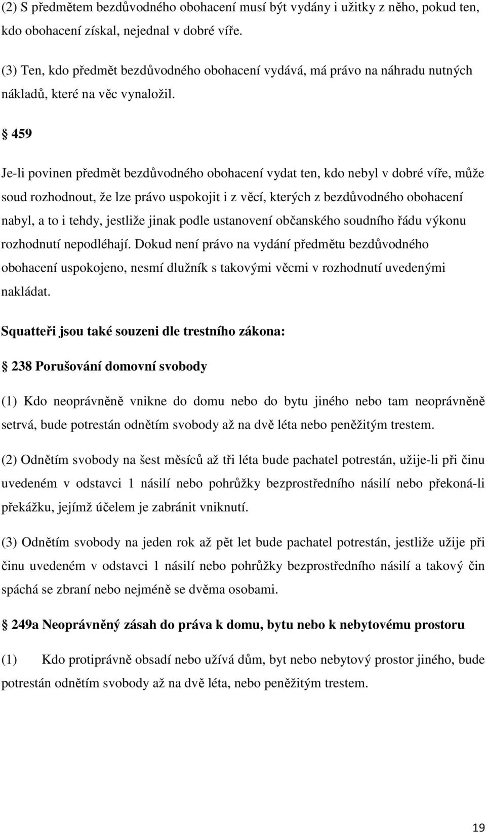 459 Je-li povinen předmět bezdůvodného obohacení vydat ten, kdo nebyl v dobré víře, může soud rozhodnout, že lze právo uspokojit i z věcí, kterých z bezdůvodného obohacení nabyl, a to i tehdy,