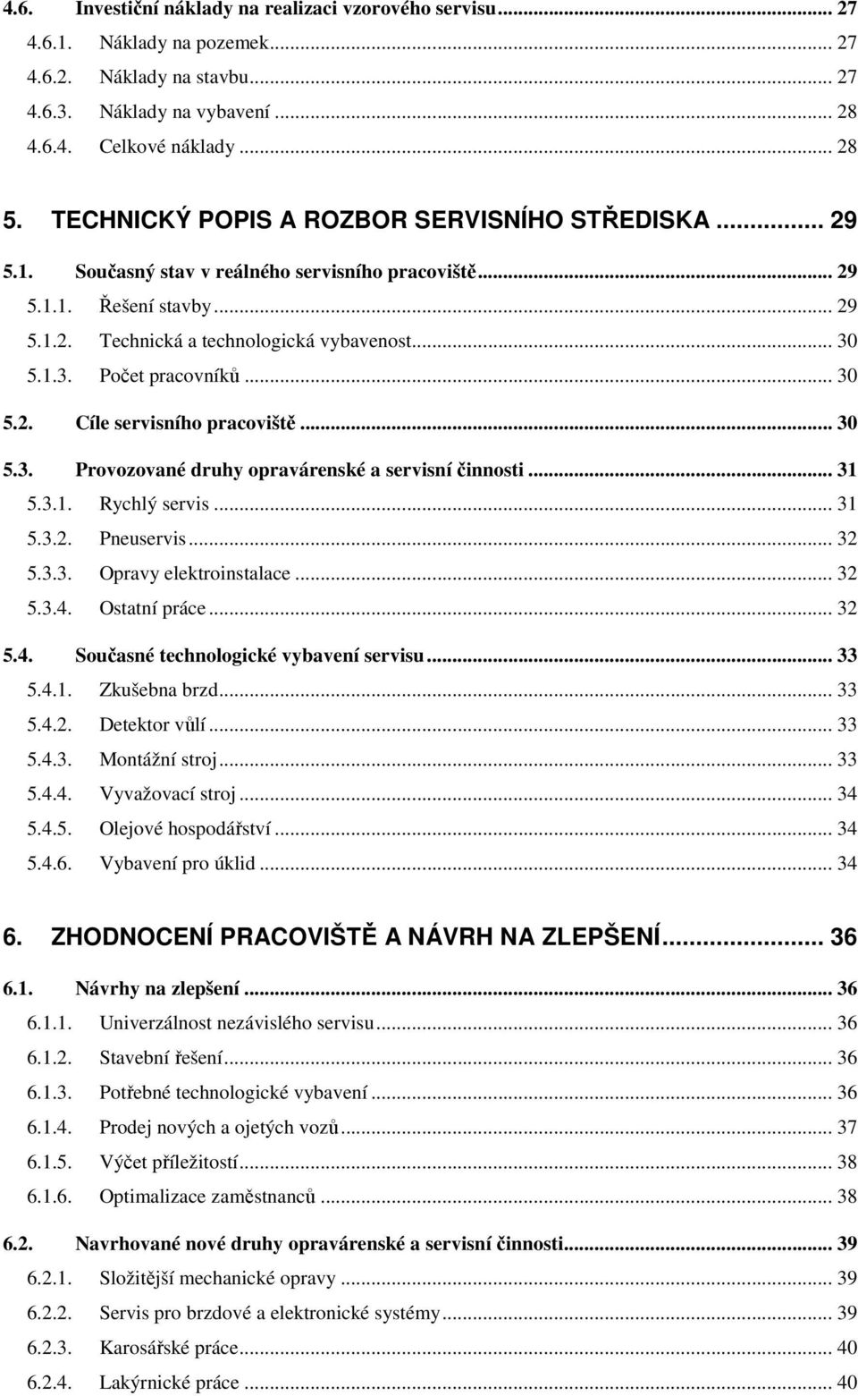 5.1.3. Počet pracovníků... 30 5.2. Cíle servisního pracoviště... 30 5.3. Provozované druhy opravárenské a servisní činnosti... 31 5.3.1. Rychlý servis... 31 5.3.2. Pneuservis... 32 5.3.3. Opravy elektroinstalace.