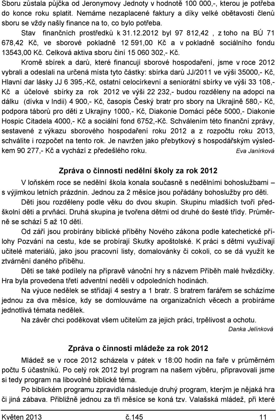 2012 byl 97 812,42, z toho na BÚ 71 678,42 Kč, ve sborové pokladně 12 591,00 Kč a v pokladně sociálního fondu 13543,00 Kč. Celková aktiva sboru činí 15 060 302,- Kč.