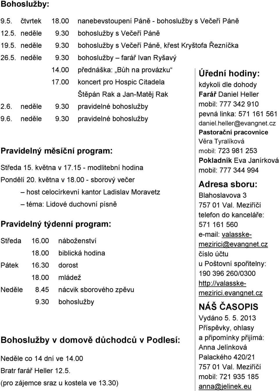 května v 17.15 - modlitební hodina Pondělí 20. května v 18.00 - sborový večer host celocírkevní kantor Ladislav Moravetz téma: Lidové duchovní písně Pravidelný týdenní program: Středa 16.