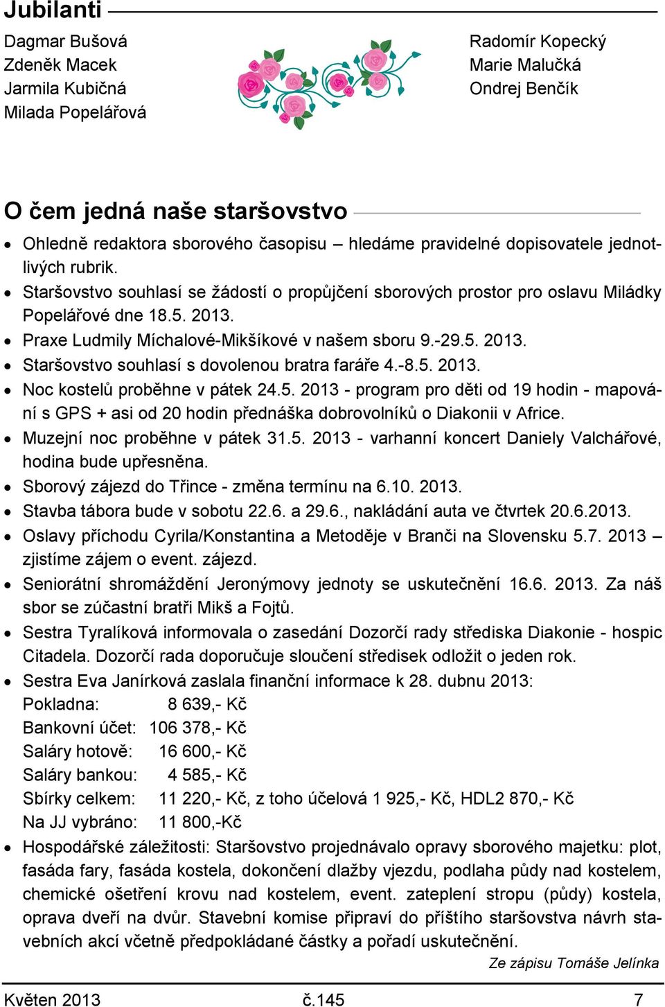 -8.5. 2013. Noc kostelů proběhne v pátek 24.5. 2013 - program pro děti od 19 hodin - mapování s GPS + asi od 20 hodin přednáška dobrovolníků o Diakonii v Africe. Muzejní noc proběhne v pátek 31.5. 2013 - varhanní koncert Daniely Valchářové, hodina bude upřesněna.