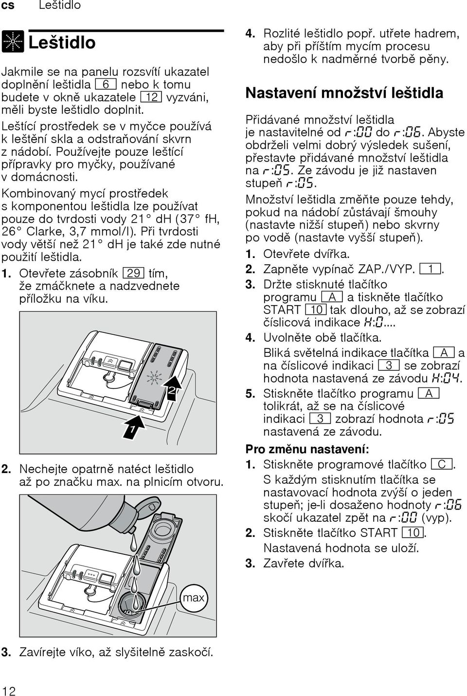 Kombinovaný mycí prostedek s komponentou leštidla lze používat pouze do tvrdosti vody 21 dh (37 fh, 26 Clarke, 3,7 mmol/l). Pitvrdosti vody vtší než 21 dh je také zde nutné použití leštidla. 1.