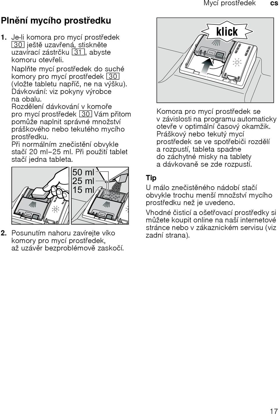 Rozdlení dávkování v komoe pro mycí prostedek 9" Vám pitom pomže naplnit správné množství práškového nebo tekutého mycího prostedku. Pi normálním znečistní obvykle stačí 20 ml 25 ml.