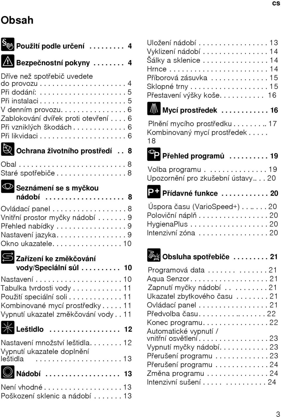 . 8 Obal.......................... 8 Staré spotebiče................. 8 *Seznámení se s myčkou nádobí.................... 8 Ovládací panel.................. 8 Vnitní prostor myčky nádobí.