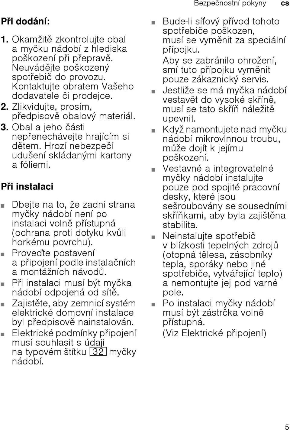 Pi instalaci Dbejte na to, že zadní strana myčky nádobí není po instalaci voln pístupná (ochrana proti dotyku kvli horkému povrchu). Provete postavení apipojení podle instalačních amontážních návod.