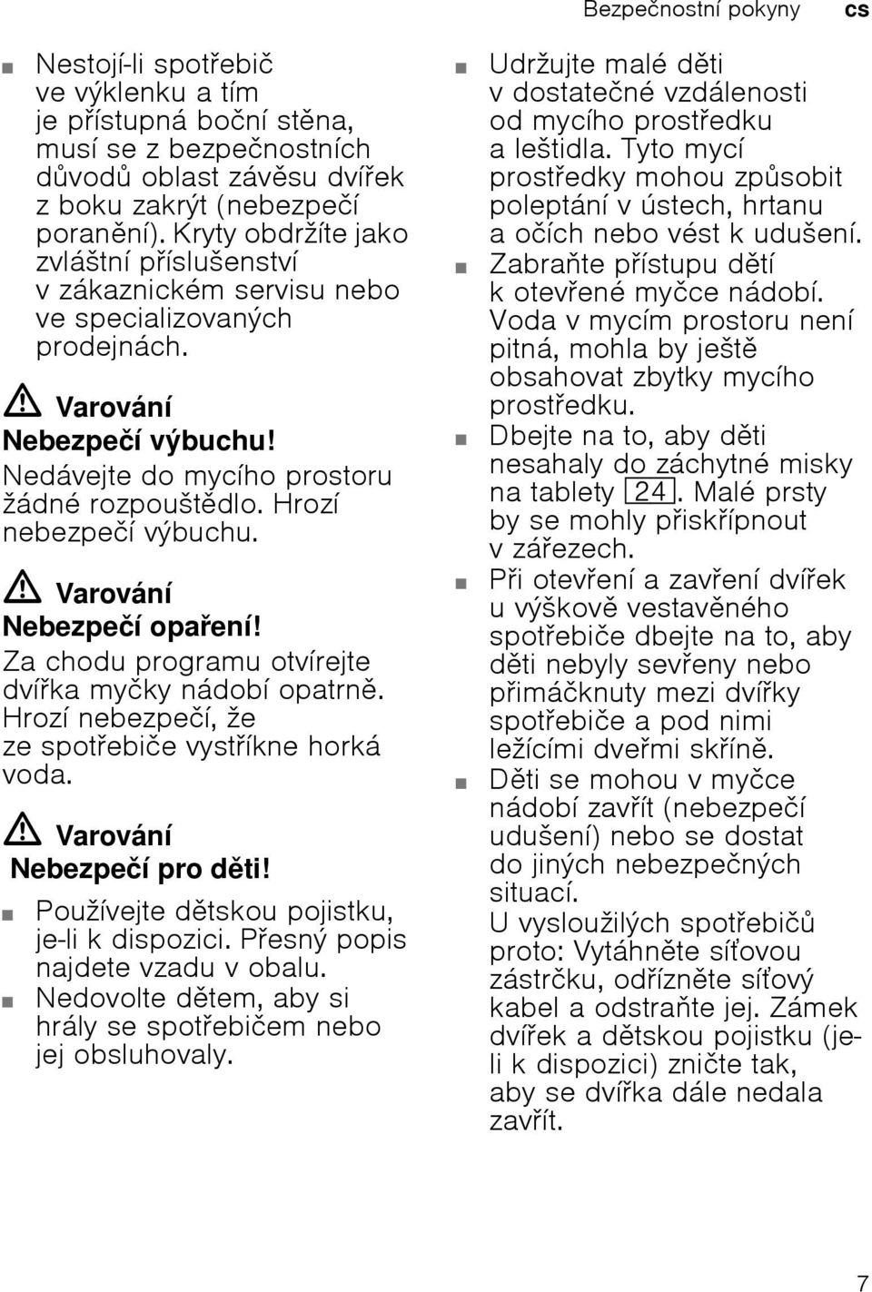 Hrozí nebezpečí výbuchu. ã=varování Nebezpečí opaení! Za chodu programu otvírejte dvíka myčky nádobí opatrn. Hrozí nebezpečí, že ze spotebiče vystíkne horká voda. ã=varování Nebezpečí pro dti!