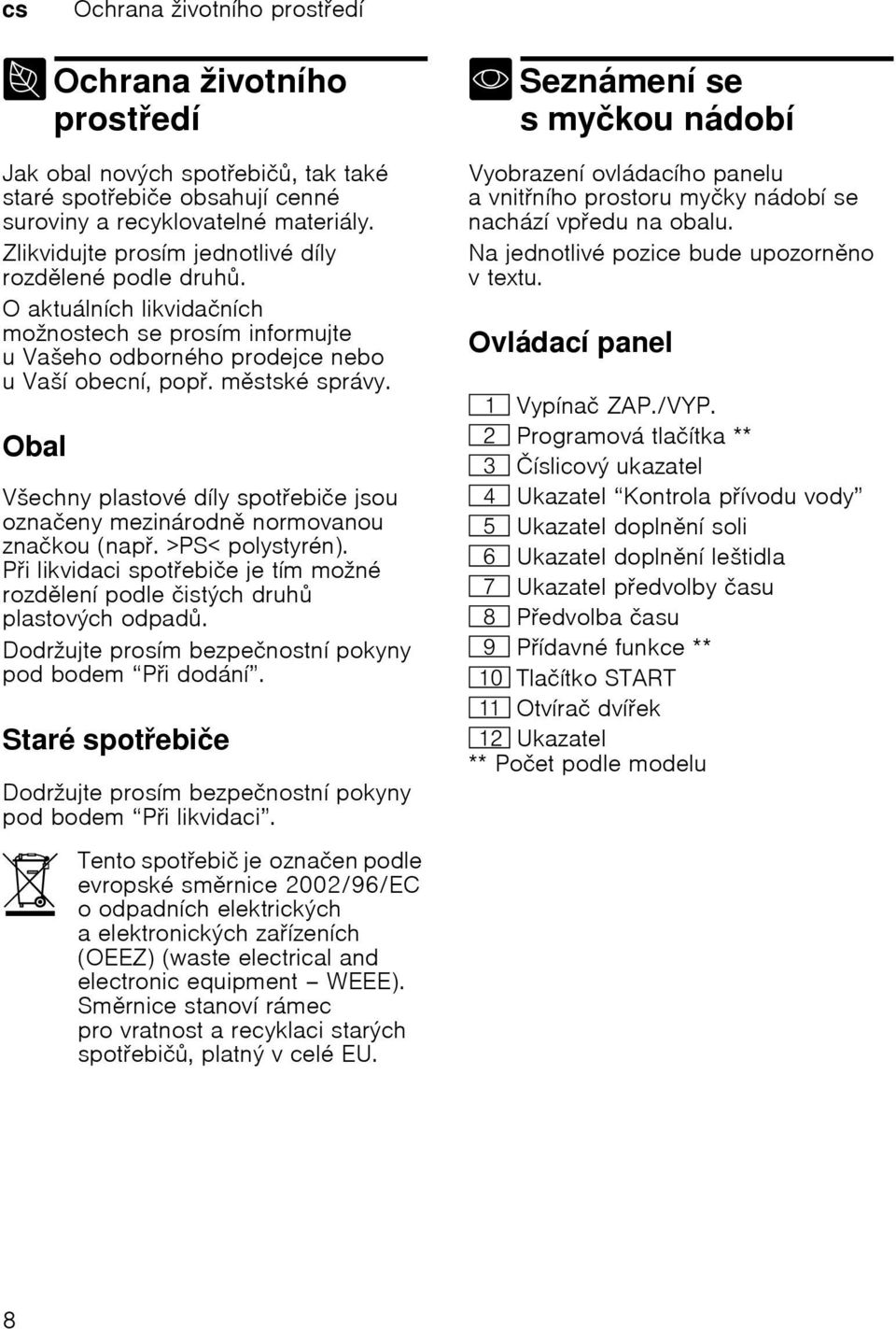 Obal Všechny plastové díly spotebiče jsou označeny mezinárodn normovanou značkou (nap. >PS< polystyrén). Pilikvidaci spotebiče je tím možné rozdlení podle čistých druh plastových odpad.