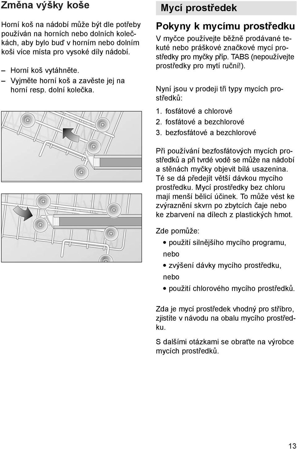 Mycí prostředek Pokyny k mycímu prostředku V myčce používejte běžně prodávané tekuté nebo práškové značkové mycí prostředky pro myčky příp. TABS (nepoužívejte prostředky pro mytí ruční!).