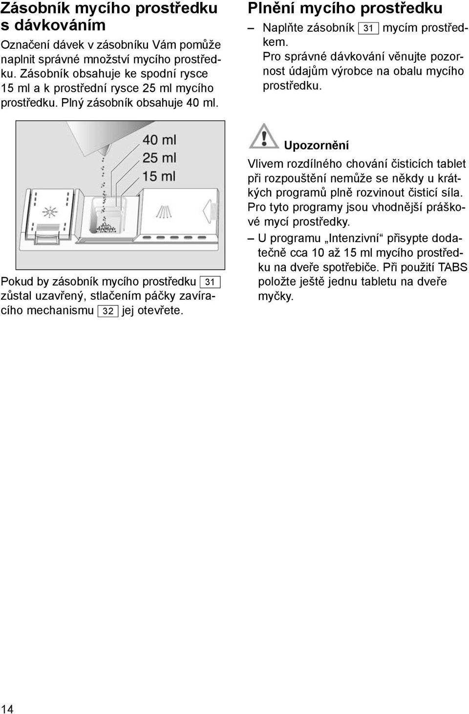 Pro správné dávkování věnujte pozornost údajům výrobce na obalu mycího prostředku. Pokud by zásobník mycího prostředku 31 zůstal uzavřený, stlačením páčky zavíracího mechanismu 32 jej otevřete.