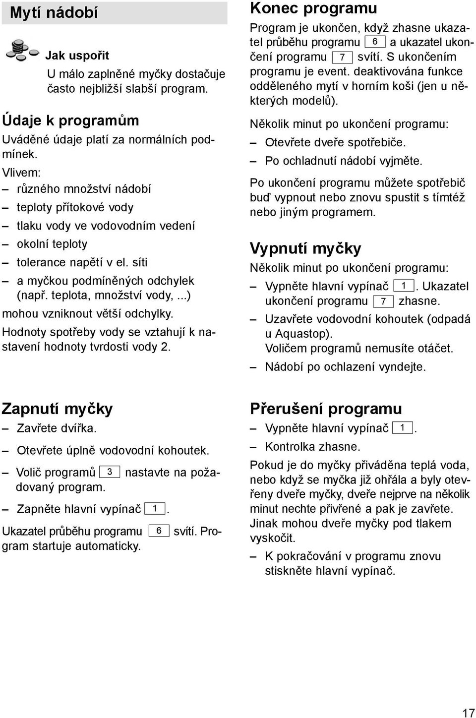 ..) mohou vzniknout větší odchylky. Hodnoty spotřeby vody se vztahují k nastavení hodnoty tvrdosti vody 2. Zapnutí myčky Zavřete dvířka. Otevřete úplně vodovodní kohoutek.