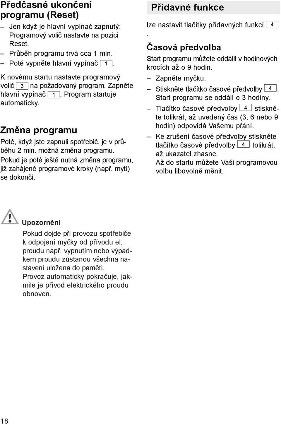 možná změna programu. Pokud je poté ještě nutná změna programu, již zahájené programové kroky (např. mytí) se dokončí. Přídavné funkce lze nastavit tlačítky přídavných funkcí.