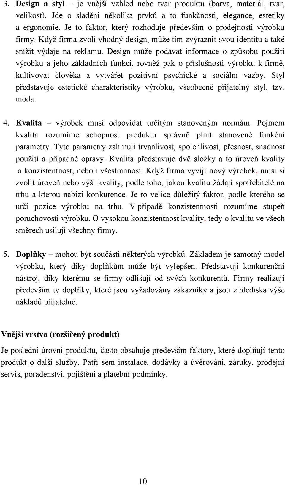 Design může podávat informace o způsobu použití výrobku a jeho základních funkcí, rovněž pak o příslušnosti výrobku k firmě, kultivovat člověka a vytvářet pozitivní psychické a sociální vazby.