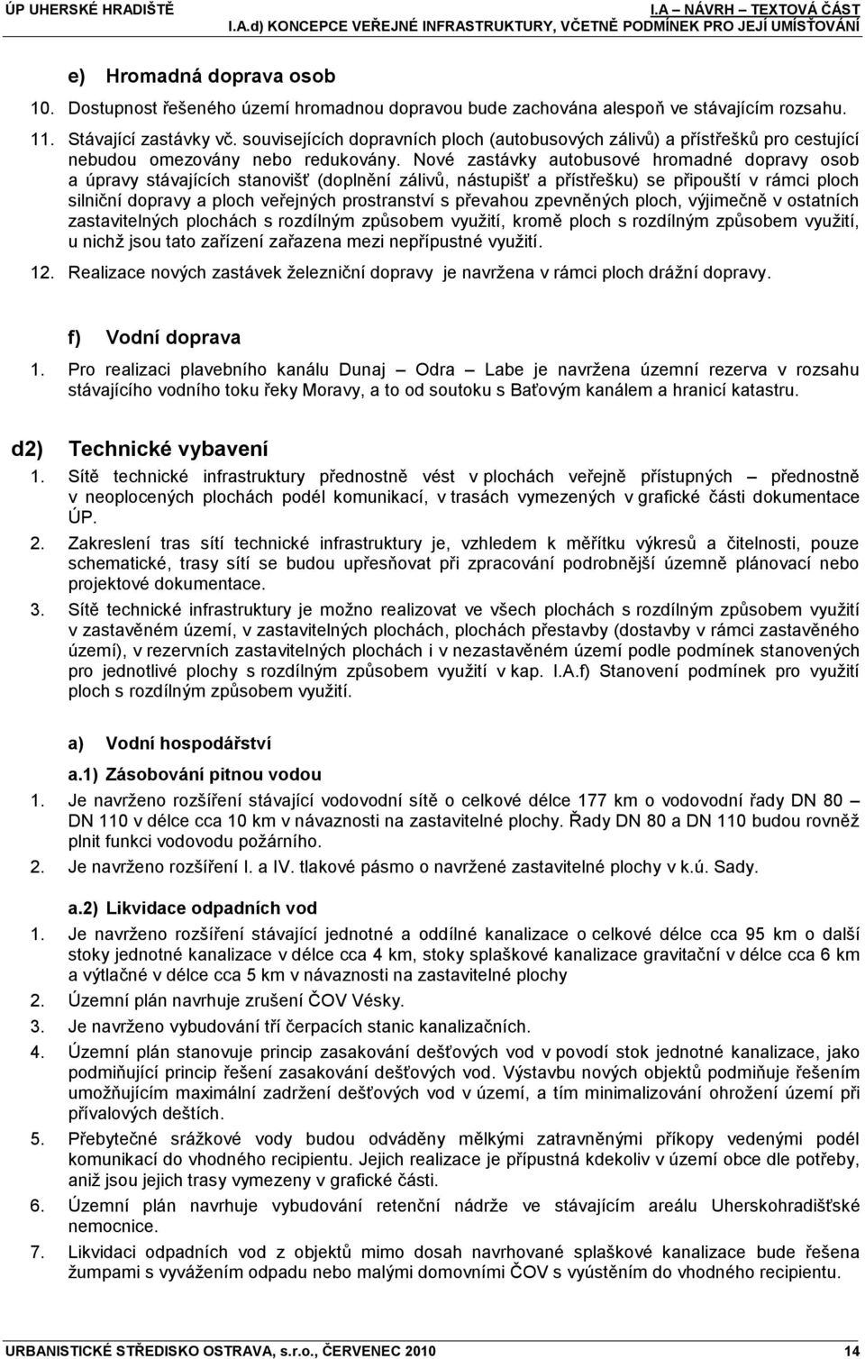 Nové zastávky autobusové hromadné dopravy osob a úpravy stávajících stanovišť (doplnění zálivŧ, nástupišť a přístřešku) se připouští v rámci ploch silniční dopravy a ploch veřejných prostranství s