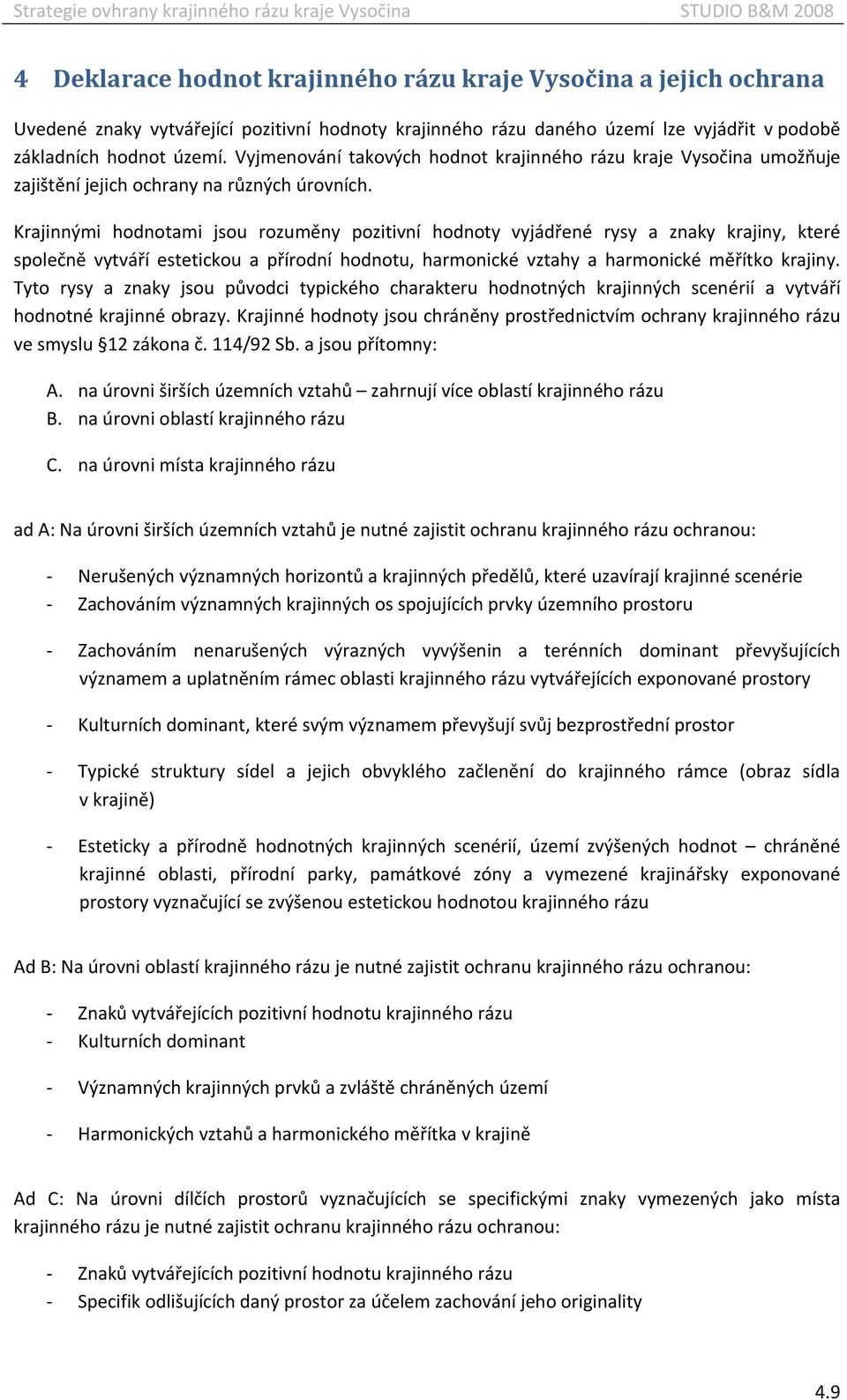 Krajinnými hodnotami jsou rozuměny pozitivní hodnoty vyjádřené rysy a znaky krajiny, které společně vytváří estetickou a přírodní hodnotu, harmonické vztahy a harmonické měřítko krajiny.