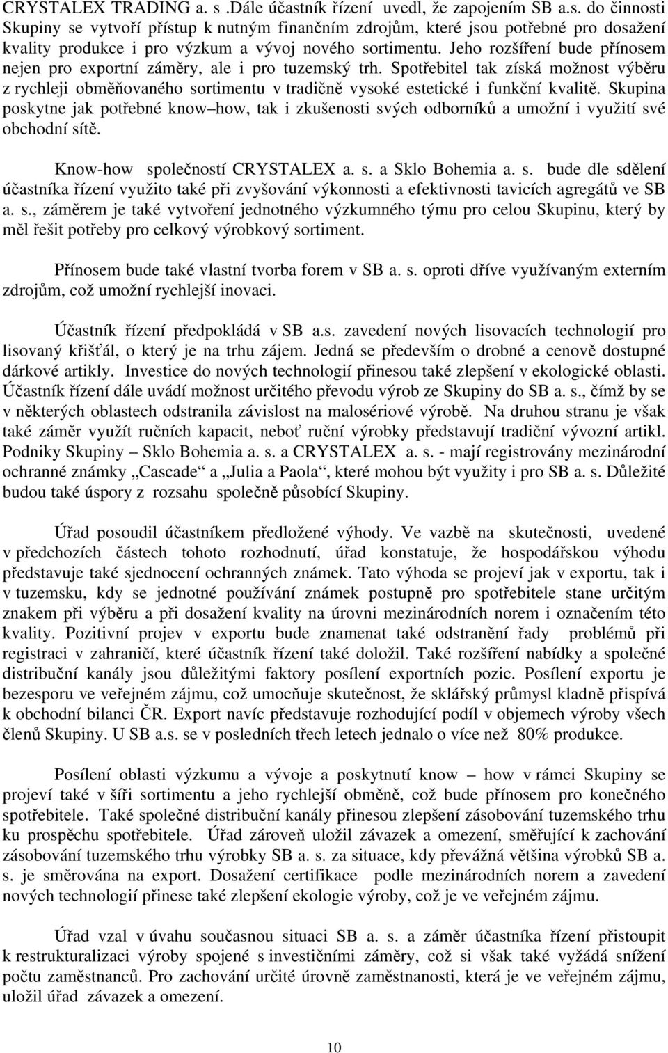 Skupina poskytne jak potřebné know how, tak i zkušenosti svých odborníků a umožní i využití své obchodní sítě. Know-how společností CRYSTALEX a. s. a Sklo Bohemia a. s. bude dle sdělení účastníka řízení využito také při zvyšování výkonnosti a efektivnosti tavicích agregátů ve SB a.