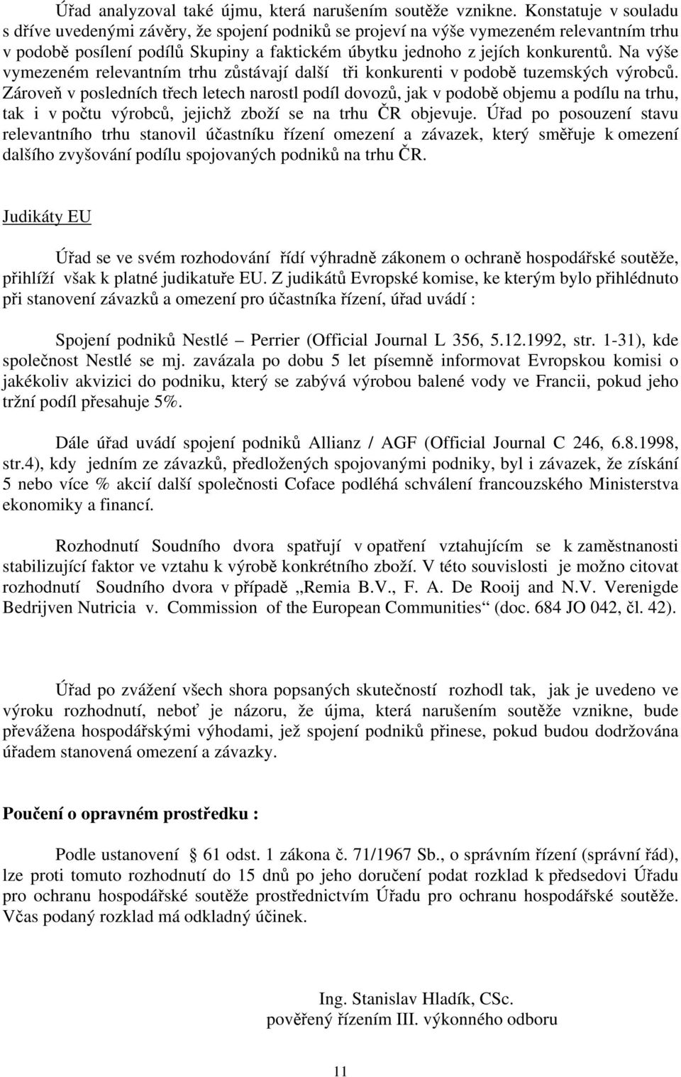 Na výše vymezeném relevantním trhu zůstávají další tři konkurenti v podobě tuzemských výrobců.