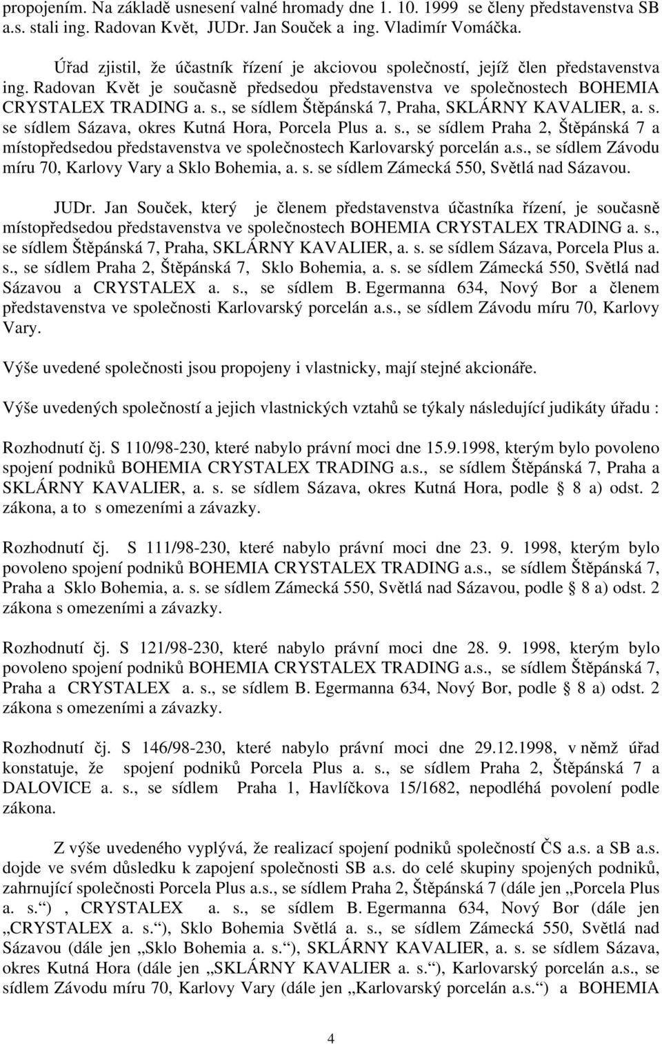 s. se sídlem Sázava, okres Kutná Hora, Porcela Plus a. s., se sídlem Praha 2, Štěpánská 7 a místopředsedou představenstva ve společnostech Karlovarský porcelán a.s., se sídlem Závodu míru 70, Karlovy Vary a Sklo Bohemia, a.