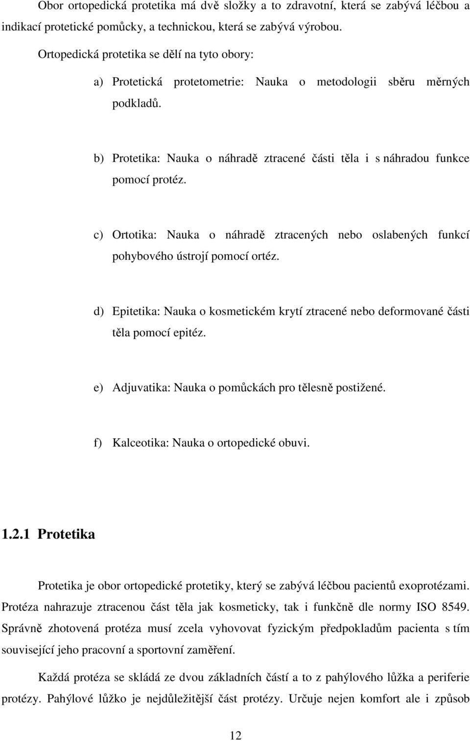 b) Protetika: Nauka o náhradě ztracené části těla i s náhradou funkce pomocí protéz. c) Ortotika: Nauka o náhradě ztracených nebo oslabených funkcí pohybového ústrojí pomocí ortéz.