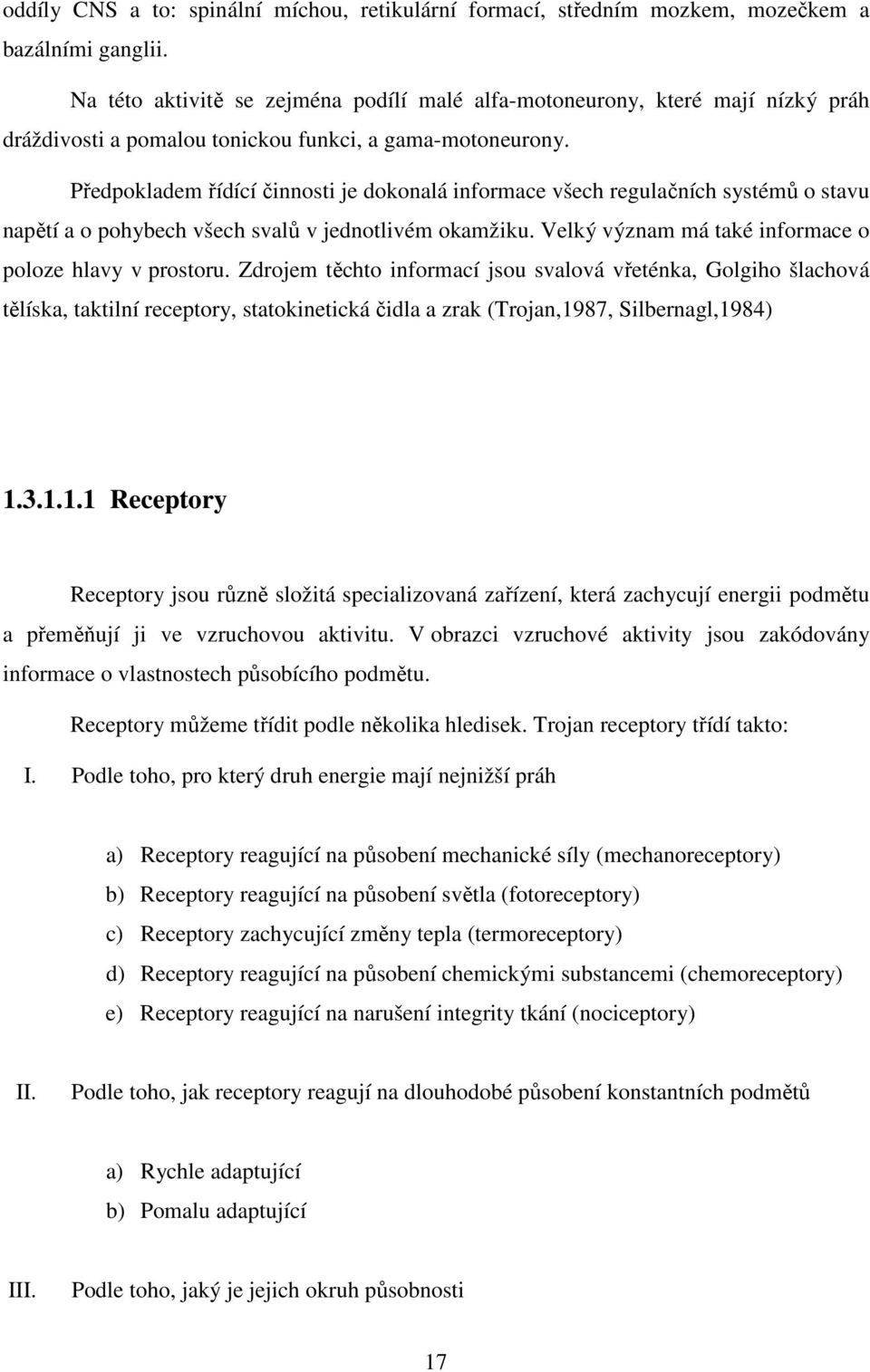 Předpokladem řídící činnosti je dokonalá informace všech regulačních systémů o stavu napětí a o pohybech všech svalů v jednotlivém okamžiku. Velký význam má také informace o poloze hlavy v prostoru.