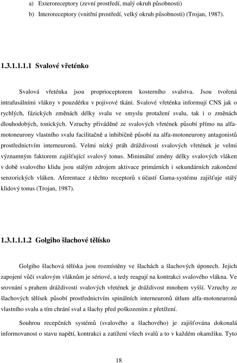 Svalové vřeténka informují CNS jak o rychlých, fázických změnách délky svalu ve smyslu protažení svalu, tak i o změnách dlouhodobých, tonických.