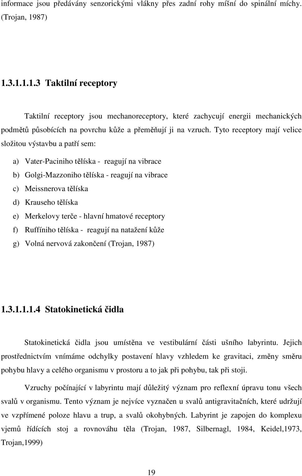 Tyto receptory mají velice složitou výstavbu a patří sem: a) Vater-Paciniho tělíska - reagují na vibrace b) Golgi-Mazzoniho tělíska - reagují na vibrace c) Meissnerova tělíska d) Krauseho tělíska e)