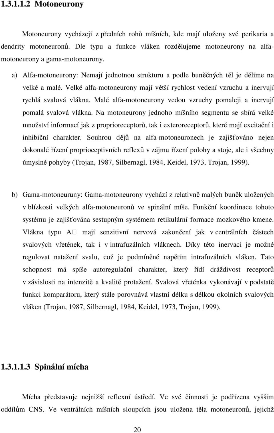 Velké alfa-motoneurony mají větší rychlost vedení vzruchu a inervují rychlá svalová vlákna. Malé alfa-motoneurony vedou vzruchy pomaleji a inervují pomalá svalová vlákna.