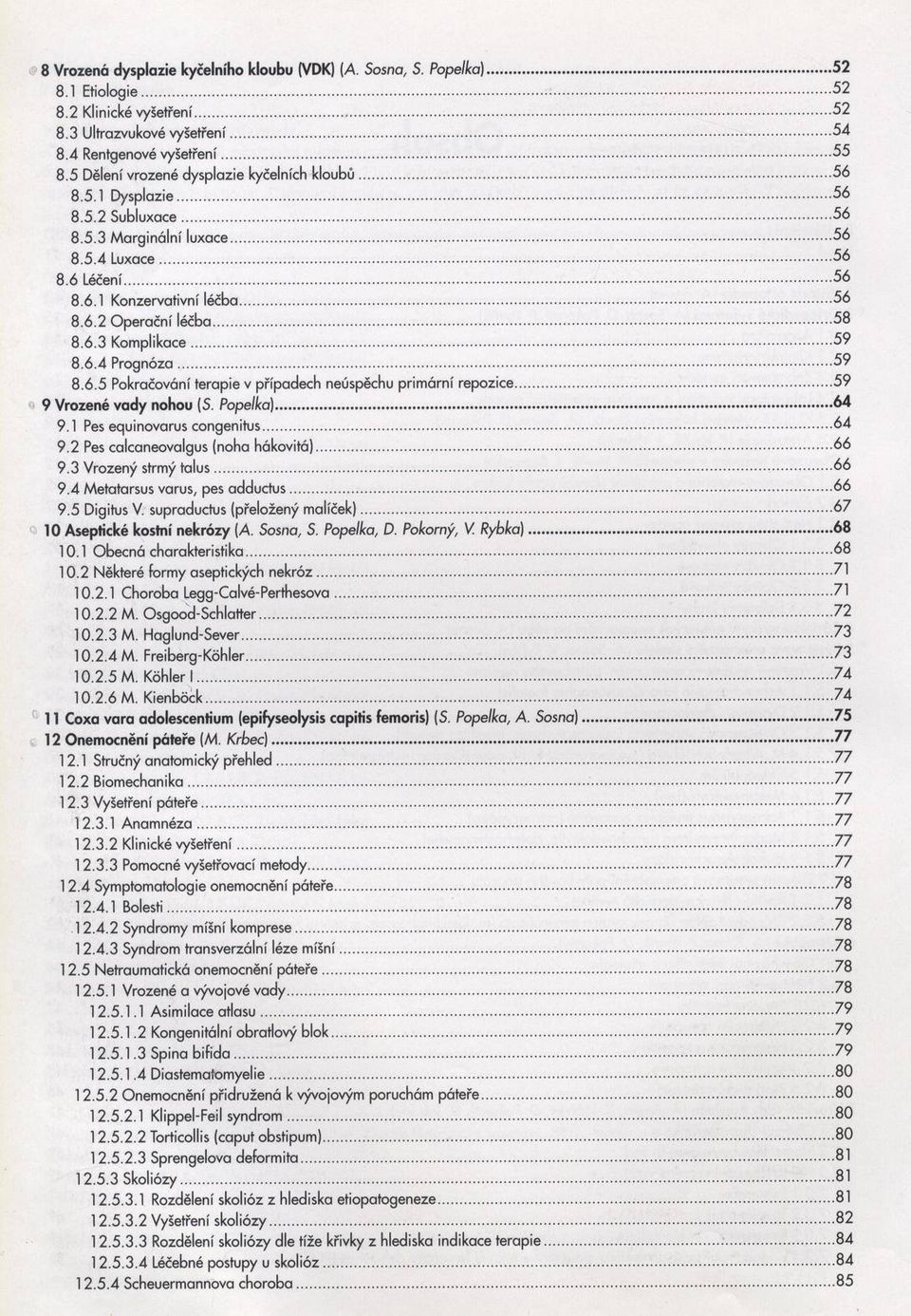 .. 58 8.6.3 Komplikace...59 8.6.4 Prognóza... 59 8.6.5 Pokračování terapie v případech neúspěchu primární repozice... 59 9 Vrozené vady nohou (S. Popelka)... 64 9.1 Pes equinovarus congenitus...64 9.2 Pes calcaneovalgus (noha hákovitá).