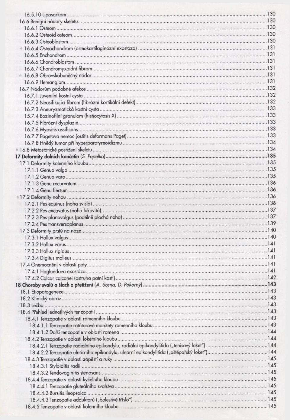 .. 132 16.7.3 Aneuryzmatická kostní cysta... 133 15.7.4 Eozinofilní granulom (histiocytosis X )... 133 16.7.5 Fibrózní dysplazie... 133 16.7.6 Myositis ossificans... 133 16.7.7 Pagetova nemoc (ostitis deformans Paget).