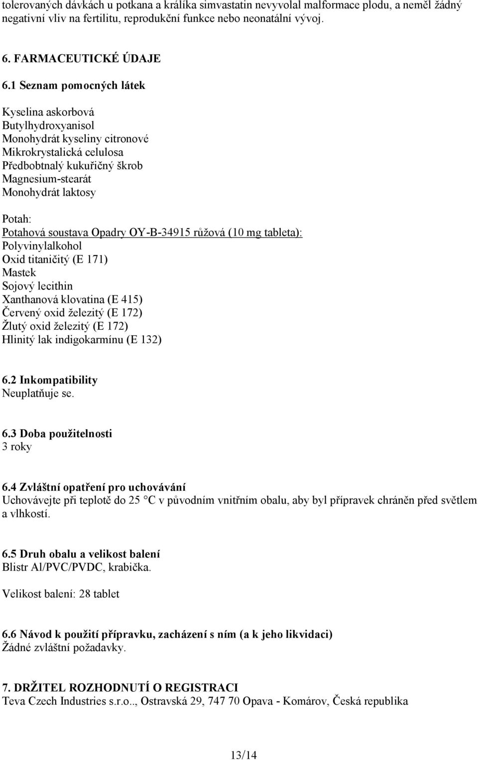 Potahová soustava Opadry OY-B-34915 růžová (10 mg tableta): Polyvinylalkohol Oxid titaničitý (E 171) Mastek Sojový lecithin Xanthanová klovatina (E 415) Červený oxid železitý (E 172) Žlutý oxid