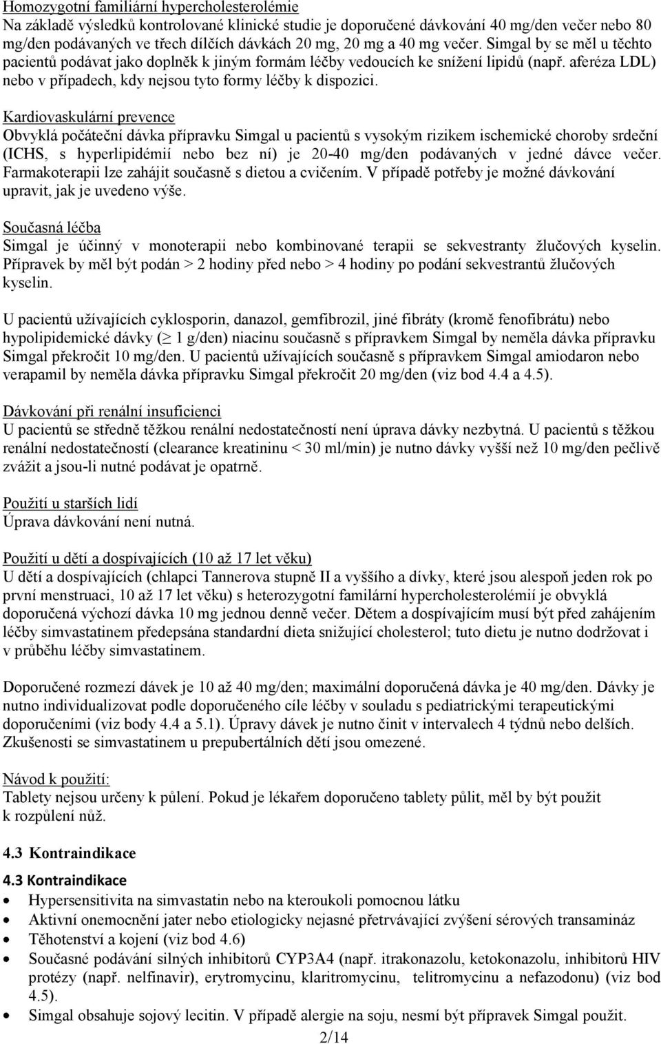 Kardiovaskulární prevence Obvyklá počáteční dávka přípravku Simgal u pacientů s vysokým rizikem ischemické choroby srdeční (ICHS, s hyperlipidémií nebo bez ní) je 20-40 mg/den podávaných v jedné