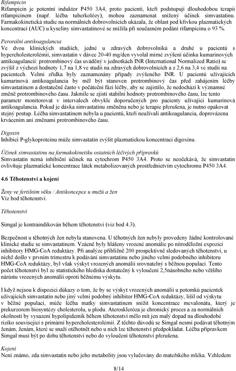 Perorální antikoagulancia Ve dvou klinických studiích, jedné u zdravých dobrovolníků a druhé u pacientů s hypercholesterolémií, simvastatin v dávce 20-40 mg/den vyvolal mírné zvýšení účinku